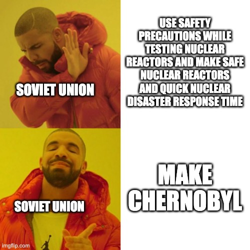 Drake Blank | USE SAFETY PRECAUTIONS WHILE TESTING NUCLEAR REACTORS AND MAKE SAFE NUCLEAR REACTORS AND QUICK NUCLEAR DISASTER RESPONSE TIME; SOVIET UNION; MAKE CHERNOBYL; SOVIET UNION | image tagged in drake blank | made w/ Imgflip meme maker