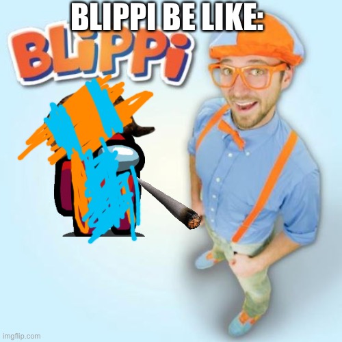 Season 1 meme 11 | BLIPPI BE LIKE: | image tagged in blippi | made w/ Imgflip meme maker