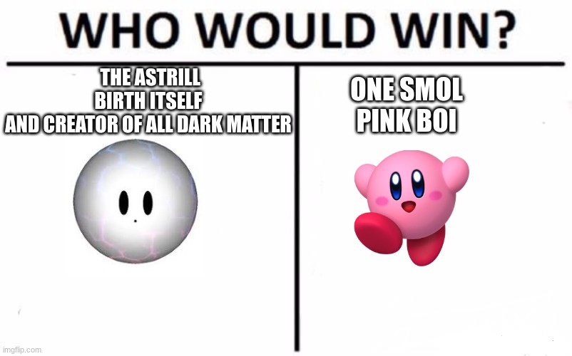 Who Would Win? | THE ASTRILL BIRTH ITSELF AND CREATOR OF ALL DARK MATTER; ONE SMOL PINK BOI | image tagged in memes,who would win | made w/ Imgflip meme maker