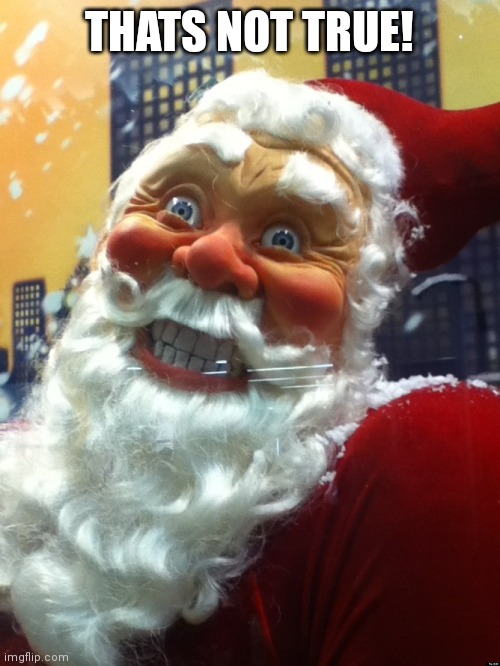 Creepy Santa | THATS NOT TRUE! | image tagged in creepy santa | made w/ Imgflip meme maker