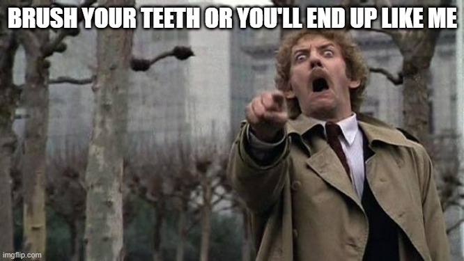 invasion of the body snatchers | BRUSH YOUR TEETH OR YOU'LL END UP LIKE ME | image tagged in invasion of the body snatchers | made w/ Imgflip meme maker