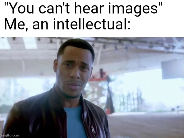 I can't be the only one who can hear this image | "You can't hear images"
Me, an intellectual: | image tagged in memes,vaping | made w/ Imgflip meme maker