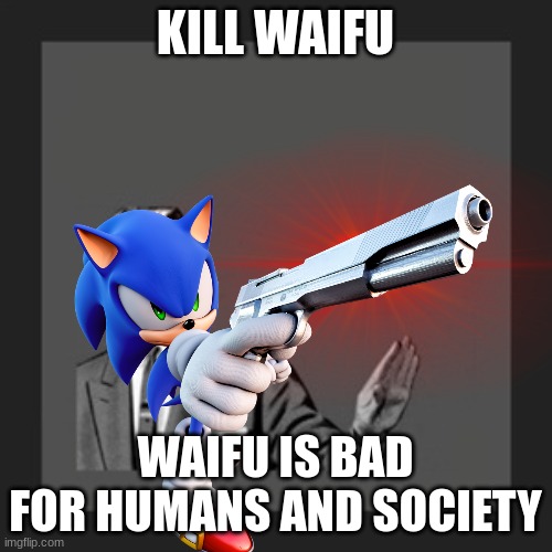 Only have real crushes. No simping either here. | KILL WAIFU WAIFU IS BAD FOR HUMANS AND SOCIETY | made w/ Imgflip meme maker
