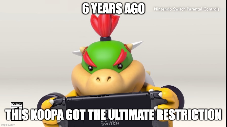 bowser jr's playtime is up |  6 YEARS AGO; THIS KOOPA GOT THE ULTIMATE RESTRICTION | image tagged in nintendo,nintendo switch,nintendo switch parental controls | made w/ Imgflip meme maker