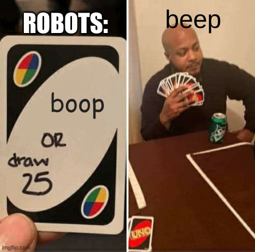 Robots be like | ROBOTS:; beep; boop | image tagged in memes,uno draw 25 cards | made w/ Imgflip meme maker