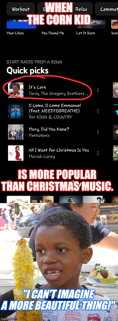 It's CORN! | WHEN THE CORN KID; IS MORE POPULAR THAN CHRISTMAS MUSIC. "I CAN'T IMAGINE A MORE BEAUTIFUL THING!" | image tagged in corn,corn kid | made w/ Imgflip meme maker