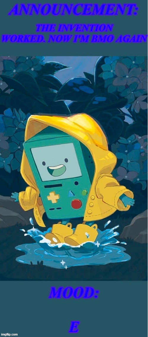 e | THE INVENTION WORKED. NOW I'M BMO AGAIN; E | image tagged in bmo_is_back announcement template,memes,pokemon,announcement,bmo,why are you reading this | made w/ Imgflip meme maker
