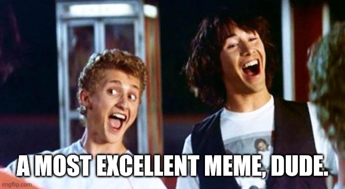 Bill and Ted | A MOST EXCELLENT MEME, DUDE. | image tagged in bill and ted | made w/ Imgflip meme maker