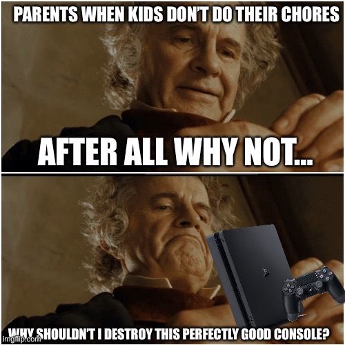 Bilbo - Why shouldn’t I keep it? | PARENTS WHEN KIDS DON’T DO THEIR CHORES; AFTER ALL WHY NOT…; WHY SHOULDN’T I DESTROY THIS PERFECTLY GOOD CONSOLE? | image tagged in bilbo - why shouldn t i keep it | made w/ Imgflip meme maker