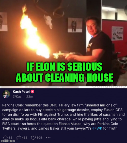 Elon needs to do a clean sweep in Twitter... | IF ELON IS SERIOUS ABOUT CLEANING HOUSE | image tagged in elon musk flamethrower,clean up,twitter | made w/ Imgflip meme maker