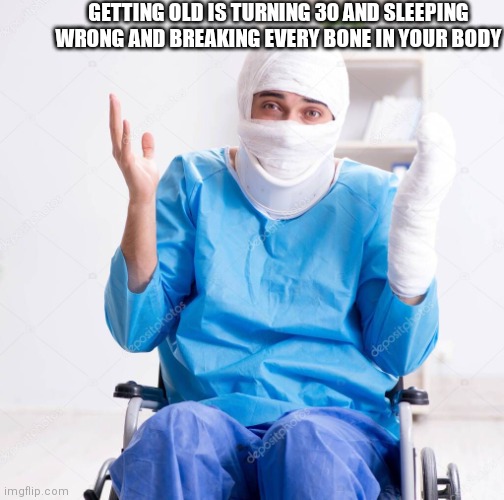 Broken man | GETTING OLD IS TURNING 30 AND SLEEPING WRONG AND BREAKING EVERY BONE IN YOUR BODY | image tagged in broken man | made w/ Imgflip meme maker