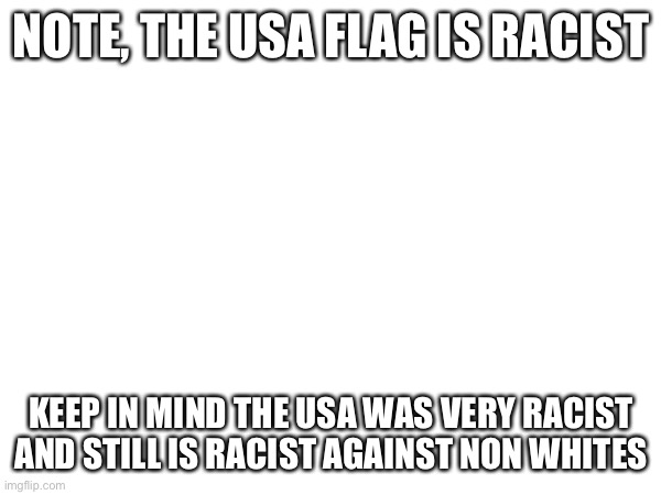 This is true | NOTE, THE USA FLAG IS RACIST; KEEP IN MIND THE USA WAS VERY RACIST AND STILL IS RACIST AGAINST NON WHITES | image tagged in true | made w/ Imgflip meme maker