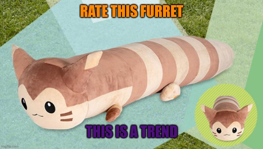 A popular trend | RATE THIS FURRET; THIS IS A TREND | image tagged in popular,trends,about,pokemon | made w/ Imgflip meme maker