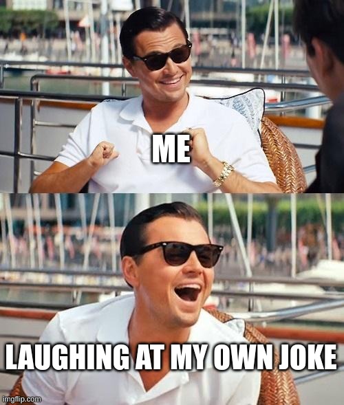 Leonardo Dicaprio Wolf Of Wall Street | ME; LAUGHING AT MY OWN JOKE | image tagged in memes,leonardo dicaprio wolf of wall street | made w/ Imgflip meme maker