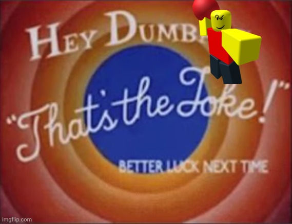 hey dumbass that's the joke | made w/ Imgflip meme maker