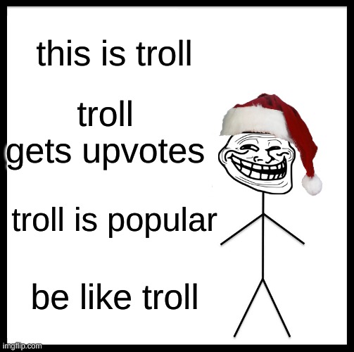 merry christmas! | this is troll; troll gets upvotes; troll is popular; be like troll | image tagged in memes,be like troll | made w/ Imgflip meme maker