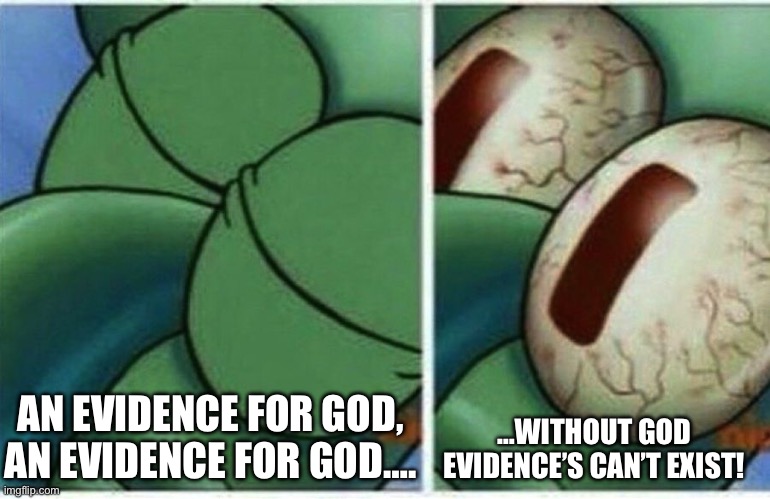 Squidward | AN EVIDENCE FOR GOD, AN EVIDENCE FOR GOD…. …WITHOUT GOD EVIDENCE’S CAN’T EXIST! | image tagged in squidward | made w/ Imgflip meme maker