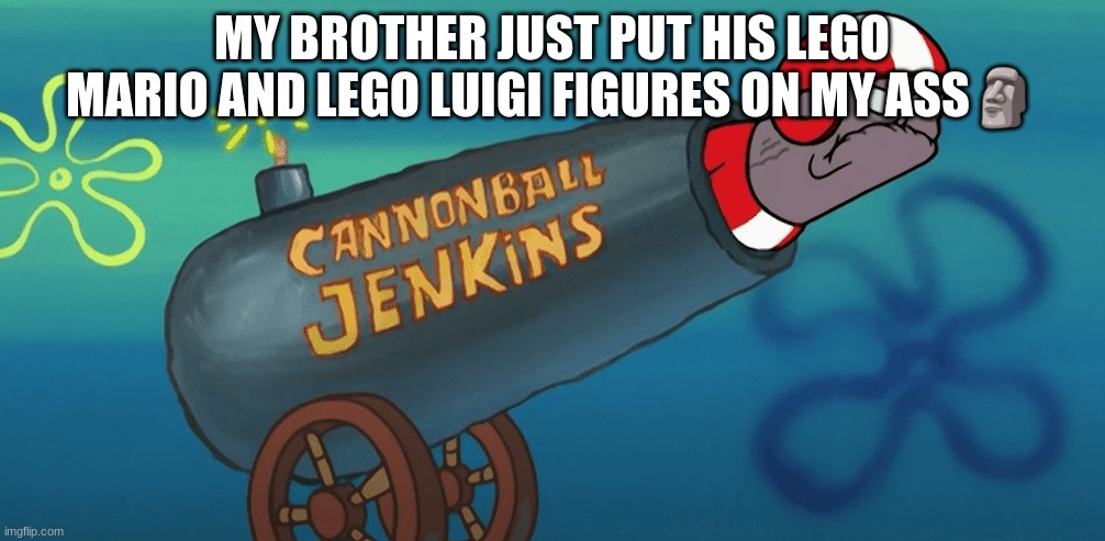 Cannonball Jenkins | MY BROTHER JUST PUT HIS LEGO MARIO AND LEGO LUIGI FIGURES ON MY ASS🗿 | image tagged in cannonball jenkins | made w/ Imgflip meme maker
