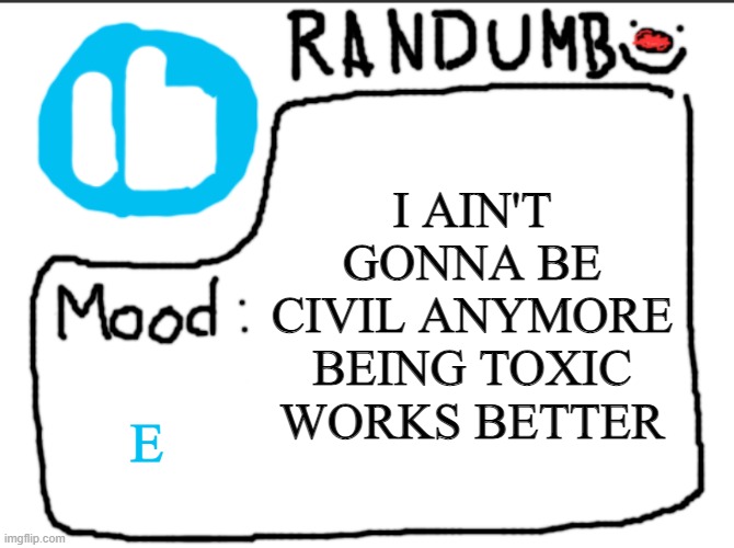 Randumb announcement | I AIN'T GONNA BE CIVIL ANYMORE BEING TOXIC WORKS BETTER; E | image tagged in randumb announcement | made w/ Imgflip meme maker