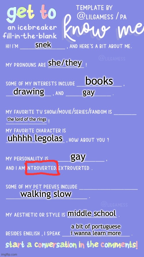 gaeee | snek; she/they; books; drawing; gay; the lord of the rings; uhhhh legolas; gay; walking slow; middle school; a bit of portuguese i wanna learn more | image tagged in get to know fill in the blank | made w/ Imgflip meme maker