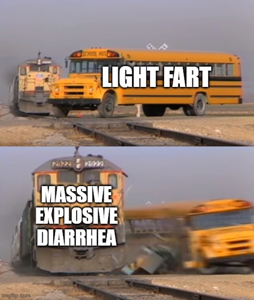 Me when i eat taco bell | LIGHT FART; MASSIVE EXPLOSIVE DIARRHEA | image tagged in a train hitting a school bus | made w/ Imgflip meme maker