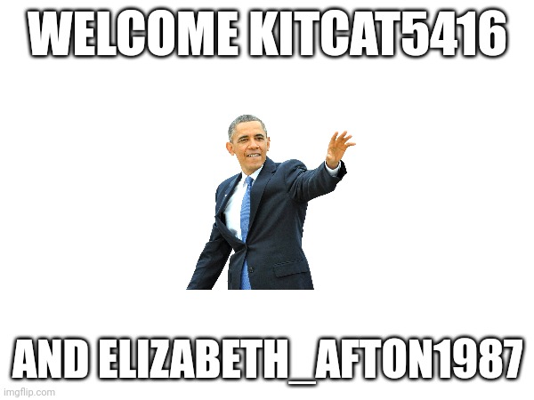 WELCOME KITCAT5416; AND ELIZABETH_AFTON1987 | made w/ Imgflip meme maker