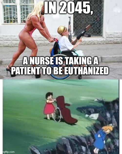 Youth in Asia | IN 2045, A NURSE IS TAKING A PATIENT TO BE EUTHANIZED | image tagged in weird wheelchair,heidi from hell,euthanasia | made w/ Imgflip meme maker
