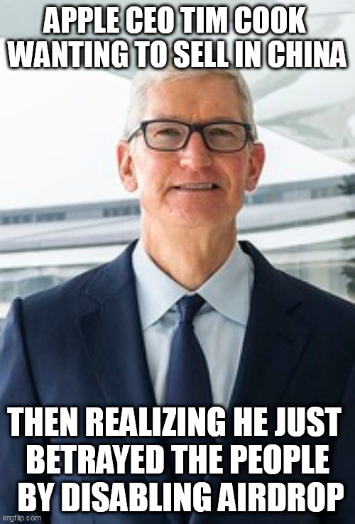 Tim Can't Cook |  APPLE CEO TIM COOK 
WANTING TO SELL IN CHINA; THEN REALIZING HE JUST 
BETRAYED THE PEOPLE
 BY DISABLING AIRDROP | image tagged in apple,china,stupid people | made w/ Imgflip meme maker