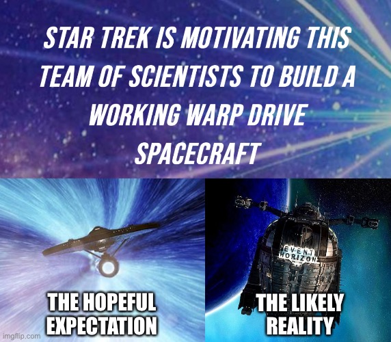 Expectation vs reality | THE HOPEFUL EXPECTATION; THE LIKELY REALITY | image tagged in star trek,warp drive,science,event horizon | made w/ Imgflip meme maker