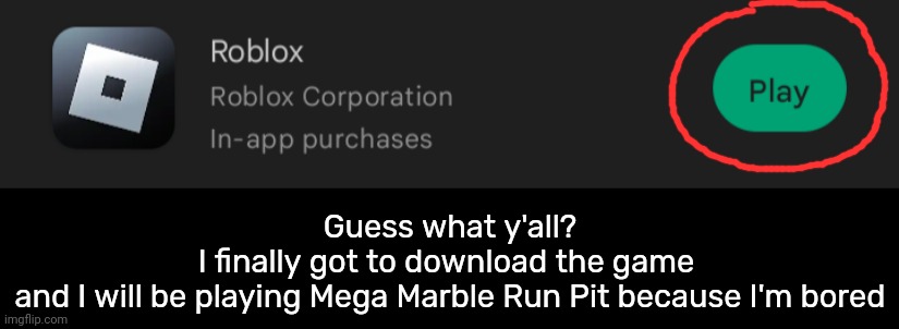 Guess what y'all?

I finally got to download the game 
and I will be playing Mega Marble Run Pit because I'm bored | image tagged in idk,stuff,s o u p,carck | made w/ Imgflip meme maker