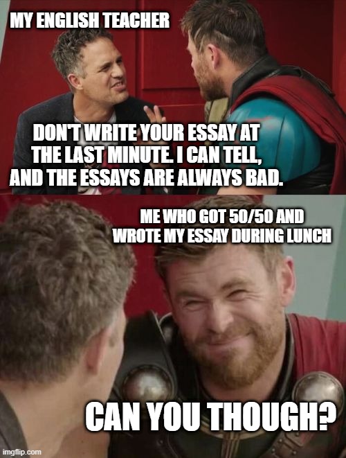 The real way to write an essay | MY ENGLISH TEACHER; DON'T WRITE YOUR ESSAY AT THE LAST MINUTE. I CAN TELL, AND THE ESSAYS ARE ALWAYS BAD. ME WHO GOT 50/50 AND WROTE MY ESSAY DURING LUNCH; CAN YOU THOUGH? | image tagged in is it though,student,english,english teacher,essay | made w/ Imgflip meme maker