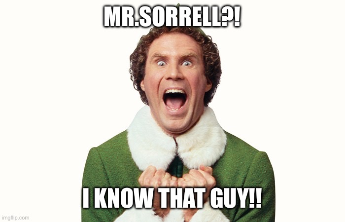 Buddy the elf excited | MR.SORRELL?! I KNOW THAT GUY!! | image tagged in buddy the elf excited | made w/ Imgflip meme maker