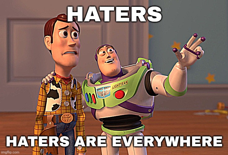 X, X Everywhere | HATERS; HATERS ARE EVERYWHERE | image tagged in memes,x x everywhere | made w/ Imgflip meme maker