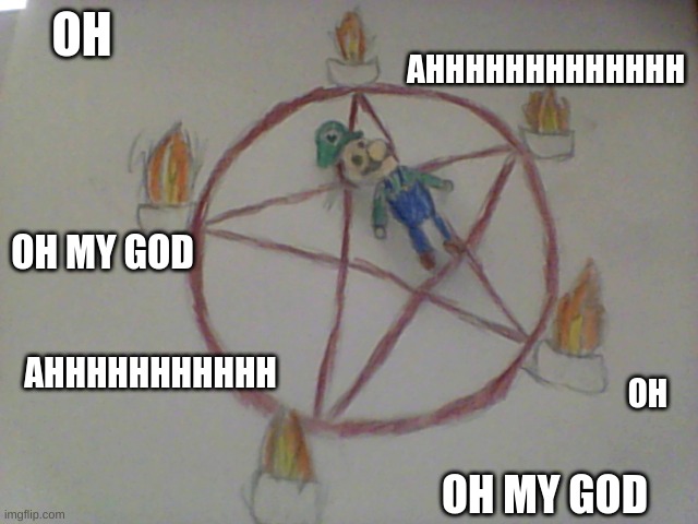 Luigi Doll In Satanic Ritual | OH; AHHHHHHHHHHHHH; OH MY GOD; AHHHHHHHHHHH; OH; OH MY GOD | image tagged in luigi,drawing | made w/ Imgflip meme maker