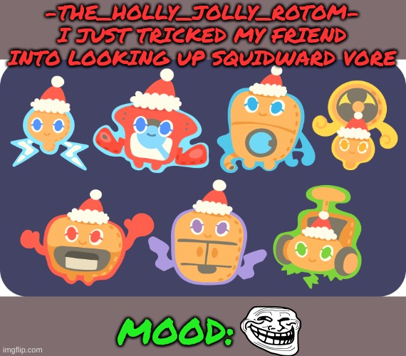 what makes it funnier is that he's usually really cautious about what he looks up | -THE_HOLLY_JOLLY_ROTOM-
I JUST TRICKED MY FRIEND INTO LOOKING UP SQUIDWARD VORE; MOOD: | made w/ Imgflip meme maker