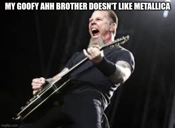 Metallica | MY GOOFY AHH BROTHER DOESN'T LIKE METALLICA | image tagged in heavy metal,music,goofy,brothers,ahhhhhhhhhhhhh,stranger things | made w/ Imgflip meme maker