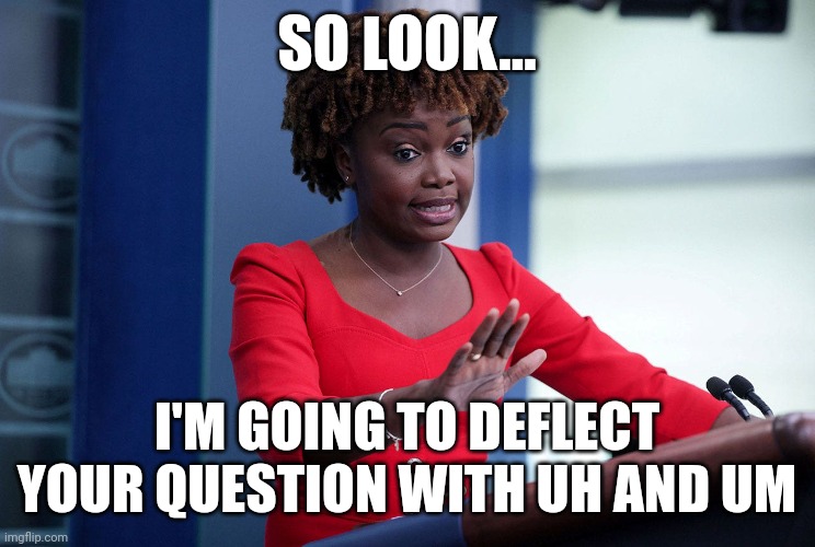 How the White House press Secretary Karine Jean-Pierre answers questions | SO LOOK... I'M GOING TO DEFLECT YOUR QUESTION WITH UH AND UM | image tagged in karine jean-pierre deflects,news,joe biden,democrats,diversity | made w/ Imgflip meme maker