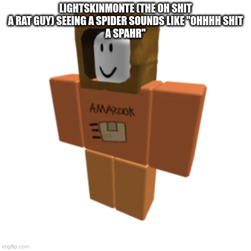 Amazook | LIGHTSKINMONTE (THE OH SHIT A RAT GUY) SEEING A SPIDER SOUNDS LIKE "OHHHH SHIT
A SPAHR" | image tagged in amazook | made w/ Imgflip meme maker