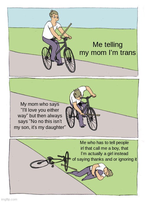 Not actually genderfluid, my friend helped me get over that and stand up for myself more | Me telling my mom I'm trans; My mom who says "I'll love you either way" but then always says "No no this isn't my son, it's my daughter"; Me who has to tell people irl that call me a boy, that I'm actually a girl instead of saying thanks and or ignoring it | image tagged in memes,bike fall,moms,trans | made w/ Imgflip meme maker