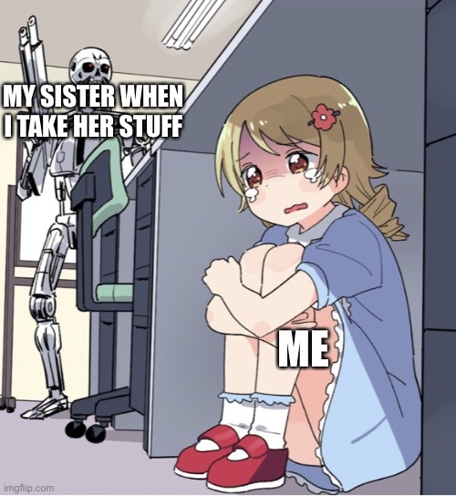 This actually happened yesterday | MY SISTER WHEN I TAKE HER STUFF; ME | image tagged in anime girl hiding from terminator | made w/ Imgflip meme maker