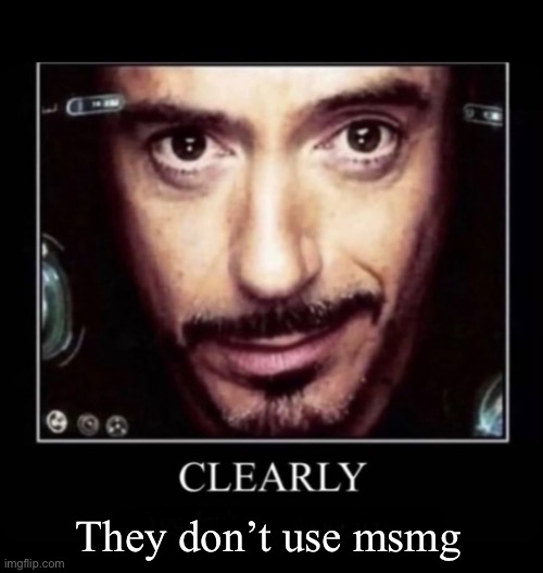 Clearly | They don’t use msmg | image tagged in clearly | made w/ Imgflip meme maker