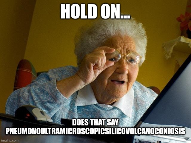 Grandma Finds The Internet | HOLD ON... DOES THAT SAY PNEUMONOULTRAMICROSCOPICSILICOVOLCANOCONIOSIS | image tagged in memes,grandma finds the internet | made w/ Imgflip meme maker