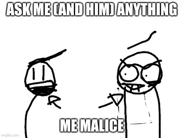 ASK ME (AND HIM) ANYTHING; ME MALICE | made w/ Imgflip meme maker