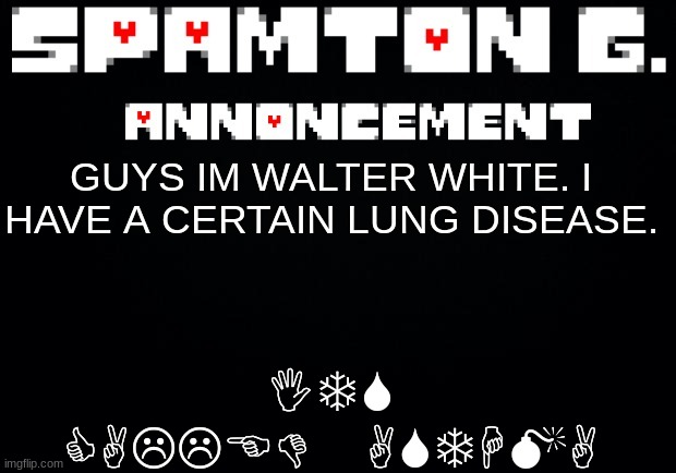 Spamton announcement temp | ITS CALLED ASTHMA; GUYS IM WALTER WHITE. I HAVE A CERTAIN LUNG DISEASE. | image tagged in spamton announcement temp | made w/ Imgflip meme maker