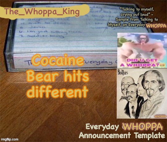 EVERYDAY WHOPPA | Cocaine Bear hits different | image tagged in everyday whoppa | made w/ Imgflip meme maker