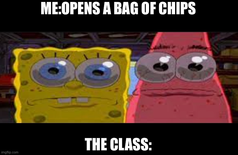 sobgih ans patbur | ME:OPENS A BAG OF CHIPS; THE CLASS: | image tagged in sobgih ans patbur | made w/ Imgflip meme maker