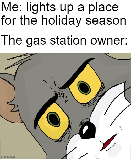 hope it means to light up the Christmas lights |  Me: lights up a place for the holiday season; The gas station owner: | image tagged in memes,unsettled tom,holidays,dark humor | made w/ Imgflip meme maker