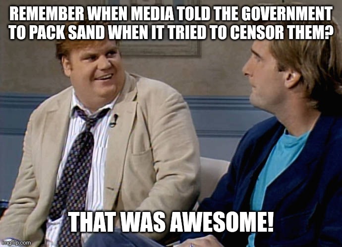 Remember that time | REMEMBER WHEN MEDIA TOLD THE GOVERNMENT TO PACK SAND WHEN IT TRIED TO CENSOR THEM? THAT WAS AWESOME! | image tagged in remember that time | made w/ Imgflip meme maker