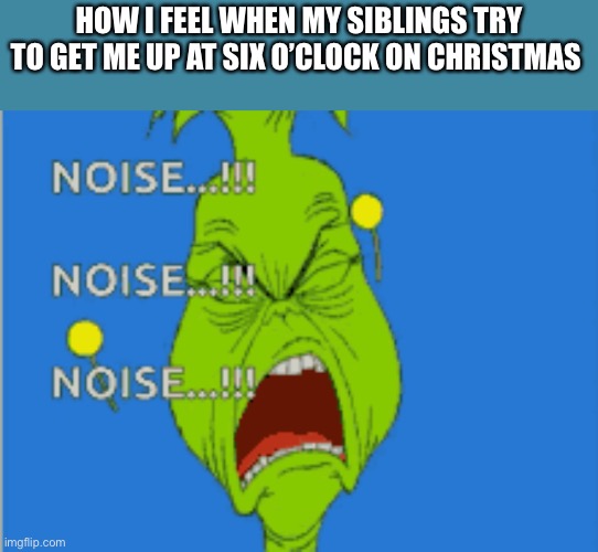 I like Christmas and all, but I would like to sleep! | HOW I FEEL WHEN MY SIBLINGS TRY TO GET ME UP AT SIX O’CLOCK ON CHRISTMAS | made w/ Imgflip meme maker