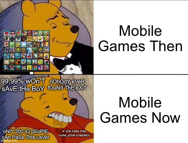This is So True | Mobile Games Then; 99.99% wOn’T sAvE tHe BoY; Mobile Games Now; nObOdY eVeR fOuNd ThE eXiT; oNlY 200 iQ pEoPlE cAn PaSs ThIs LeVel; iF yOu PaSs ThIs LeVel, yOuR a HaCkEr! | image tagged in tuxedo winnie the pooh grossed reverse,memes,mobile games,gaming,video games,best better blurst | made w/ Imgflip meme maker